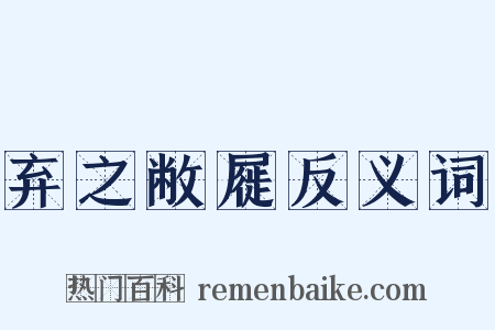 弃之敝屣反义词是什么意思的图片